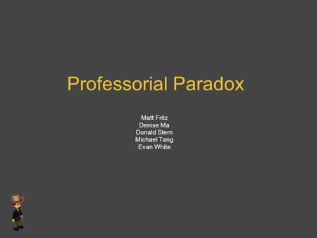 Professorial Paradox Matt Fritz Denise Ma Donald Stern Michael Tang Evan White.