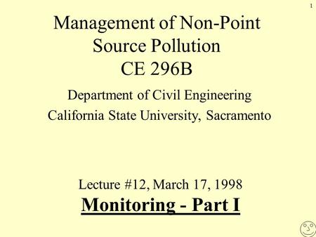 1 Management of Non-Point Source Pollution CE 296B Department of Civil Engineering California State University, Sacramento Lecture #12, March 17, 1998.