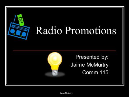 Jaime McMurtry Radio Promotions Presented by: Jaime McMurtry Comm 115.