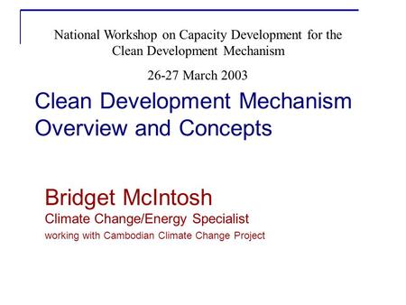 Clean Development Mechanism Overview and Concepts Bridget McIntosh Climate Change/Energy Specialist working with Cambodian Climate Change Project National.