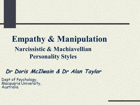 Empathy & Manipulation Narcissistic & Machiavellian Personality Styles Dr Doris McIlwain & Dr Alan Taylor Dept of Psychology, Macquarie University, Australia.