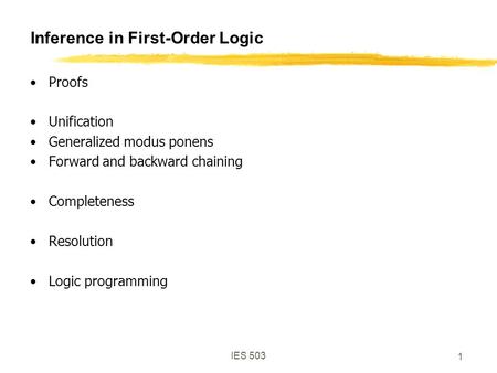 IES 503 1 Inference in First-Order Logic Proofs Unification Generalized modus ponens Forward and backward chaining Completeness Resolution Logic programming.