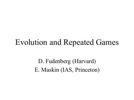 Evolution and Repeated Games D. Fudenberg (Harvard) E. Maskin (IAS, Princeton)