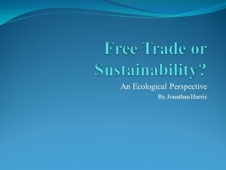 An Ecological Perspective By Jonathan Harris. “Holy Trinity” of concepts embodied in traditional economic thought as essential for the improvement of.