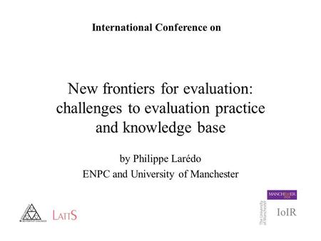 New frontiers for evaluation: challenges to evaluation practice and knowledge base by Philippe Larédo ENPC and University of Manchester International Conference.