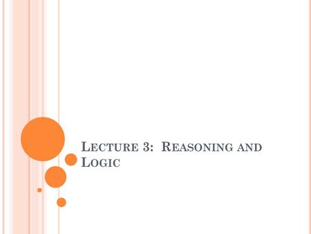 L ECTURE 3: R EASONING AND L OGIC. R ECAP In our previous lecture we: 1.Looked at the origins of philosophy a)Investigated Thales’ metaphysical theory.