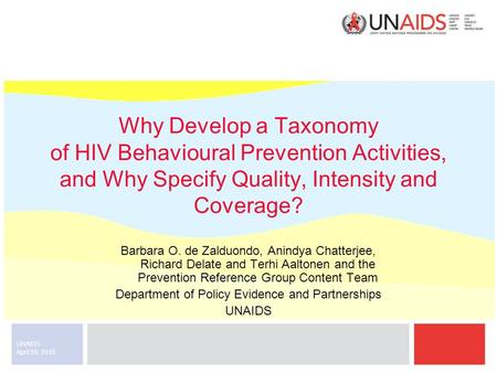 April 28, 2015 UNAIDS Why Develop a Taxonomy of HIV Behavioural Prevention Activities, and Why Specify Quality, Intensity and Coverage? Barbara O. de Zalduondo,