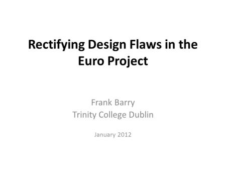 Rectifying Design Flaws in the Euro Project Frank Barry Trinity College Dublin January 2012.