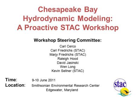 Workshop Steering Committee: Carl Cerco Carl Friedrichs (STAC) Marjy Friedrichs (STAC) Raleigh Hood David Jasinski Wen Long Kevin Sellner (STAC) Time: