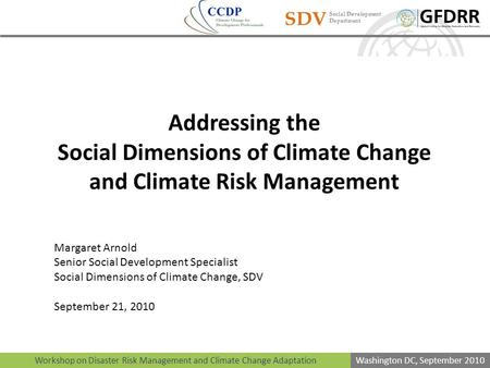 Workshop on Disaster Risk Management and Climate Change Adaptation Washington DC, September 2010 SDV Social Development Department Addressing the Social.