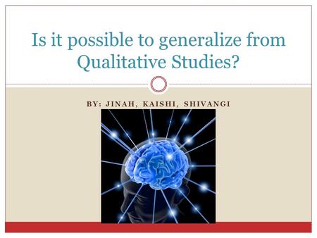 BY: JINAH, KAISHI, SHIVANGI Is it possible to generalize from Qualitative Studies?