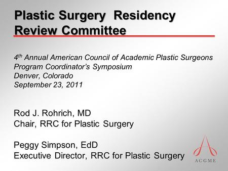 4 th Annual American Council of Academic Plastic Surgeons Program Coordinator’s Symposium Denver, Colorado September 23, 2011 Rod J. Rohrich, MD Chair,