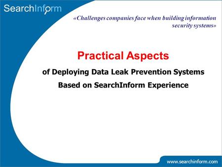 «Challenges companies face when building information security systems» Practical Aspects of Deploying Data Leak Prevention Systems Based on SearchInform.