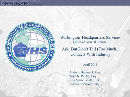 Washington Headquarters Services Office of General Counsel Ask, But Don’t Tell (Too Much): Contacts With Industry April 2011 Andrew Bramnick, Esq. Janet.