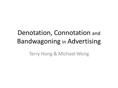 Denotation, Connotation and Bandwagoning in Advertising Terry Hong & Michael Wong.