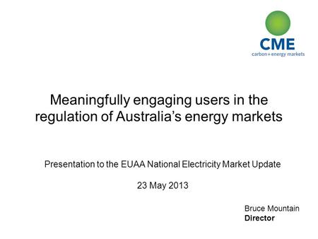 Bruce Mountain Director Meaningfully engaging users in the regulation of Australia’s energy markets Presentation to the EUAA National Electricity Market.