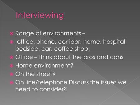  Range of environments –  office, phone, corridor, home, hospital bedside, car, coffee shop.  Office – think about the pros and cons  Home environment?