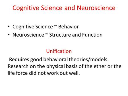 Cognitive Science and Neuroscience Cognitive Science ~ Behavior Neuroscience ~ Structure and Function Unification Requires good behavioral theories/models.