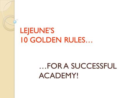 LEJEUNE’S 10 GOLDEN RULES… …FOR A SUCCESSFUL ACADEMY!