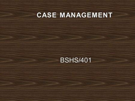 CASE MANAGEMENT BSHS/401. Vital element of success between the client and the case manager is how case management is handled. It would need four years.