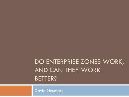 DO ENTERPRISE ZONES WORK, AND CAN THEY WORK BETTER? David Neumark.