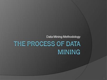 Data Mining Methodology 1. Why have a Methodology  Don’t want to learn things that aren’t true May not represent any underlying reality ○ Spurious correlation.