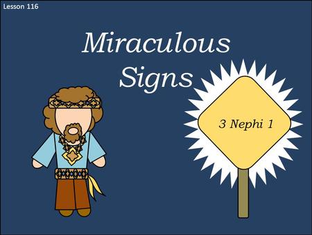 Lesson 116 Miraculous Signs 3 Nephi 1. 3 Nephi—The Book “3 Nephi contains some of the most moving and powerful passages in all scripture. It testifies.