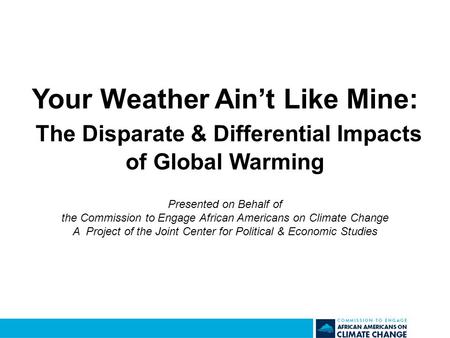 Your Weather Ain’t Like Mine: The Disparate & Differential Impacts of Global Warming Presented on Behalf of the Commission to Engage African Americans.