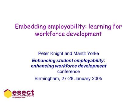 Embedding employability: learning for workforce development Peter Knight and Mantz Yorke Enhancing student employability: enhancing workforce development.