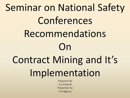 Seminar on National Safety Conferences Recommendations On Contract Mining and It’s Implementation Prepared by S.G.Patel & Presented by H B Aghara.