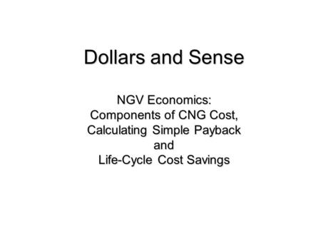 Dollars and Sense NGV Economics: Components of CNG Cost, Calculating Simple Payback and Life-Cycle Cost Savings.