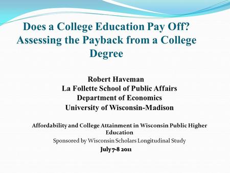 Does a College Education Pay Off? Assessing the Payback from a College Degree Robert Haveman La Follette School of Public Affairs Department of Economics.