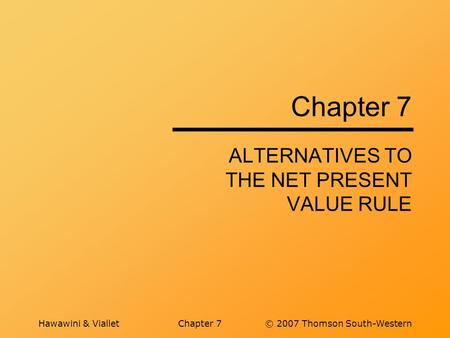 Hawawini & VialletChapter 7© 2007 Thomson South-Western Chapter 7 ALTERNATIVES TO THE NET PRESENT VALUE RULE.