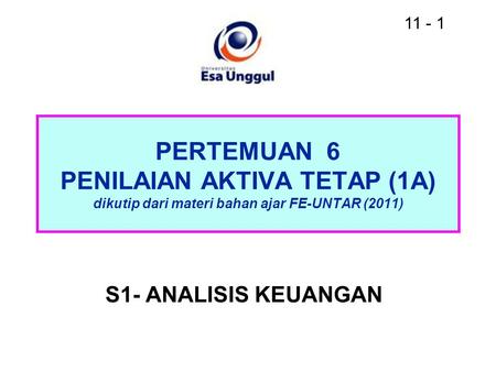 11 - 1 PERTEMUAN 6 PENILAIAN AKTIVA TETAP (1A) dikutip dari materi bahan ajar FE-UNTAR (2011) S1- ANALISIS KEUANGAN.