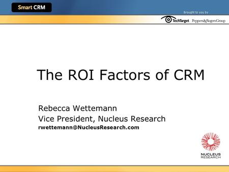 The ROI Factors of CRM Rebecca Wettemann Vice President, Nucleus Research