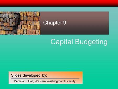 Slides developed by: Pamela L. Hall, Western Washington University Capital Budgeting Chapter 9.