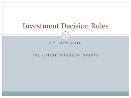 P.V. VISWANATH FOR A FIRST COURSE IN FINANCE 1. 2 Decision Criteria NPV The Payback Rule Accounting Rate of Return IRR Mutually Exclusive Projects The.