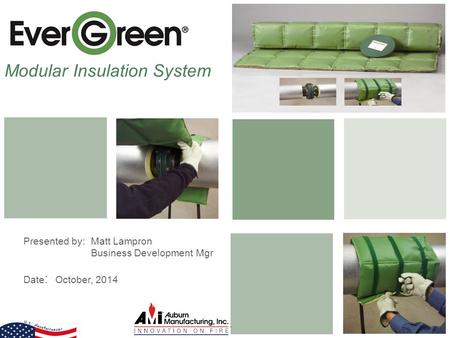 Modular Insulation System Presented by: Matt Lampron Business Development Mgr Date : October, 2014 1.