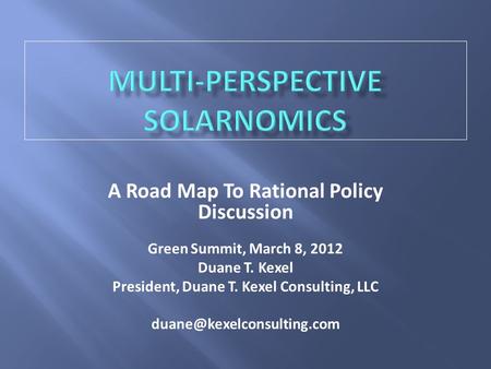 A Road Map To Rational Policy Discussion Green Summit, March 8, 2012 Duane T. Kexel President, Duane T. Kexel Consulting, LLC