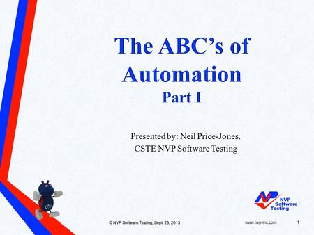 Www.nvp-inc.com© NVP Software Testing, Sept. 23, 2013 1 Presented by: Neil Price-Jones, CSTE NVP Software Testing.