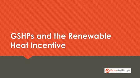 GSHPs and the Renewable Heat Incentive. www.kensaheatpumps.com Market Context Long term strategic role for heat pumps  The 4 th carbon budget ascribes.