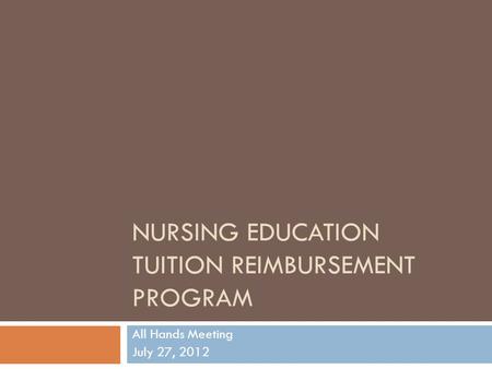 NURSING EDUCATION TUITION REIMBURSEMENT PROGRAM All Hands Meeting July 27, 2012.