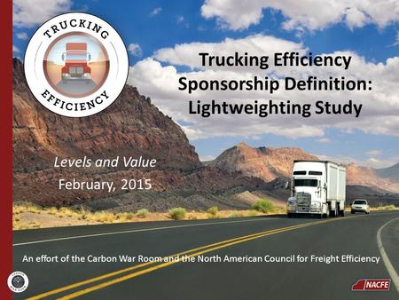 Trucking Efficiency Sponsorship Definition: Lightweighting Study Levels and Value February, 2015 An effort of the Carbon War Room and the North American.