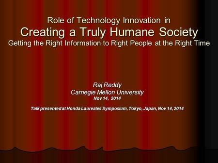 Role of Technology Innovation in Creating a Truly Humane Society Getting the Right Information to Right People at the Right Time Raj Reddy Carnegie Mellon.