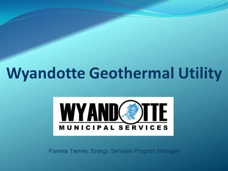 Wyandotte Geothermal Utility Pamela Tierney, Energy Services Program Manager.