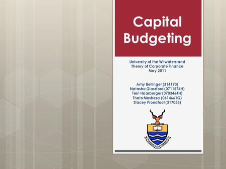 Capital Budgeting University of the Witwatersrand Theory of Corporate Finance May 2011 Amy Bellinger (314193) Natasha Glassford (0711574H) Terri Haarburger.