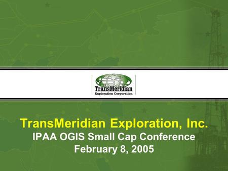 TransMeridian Exploration, Inc. IPAA OGIS Small Cap Conference February 8, 2005.