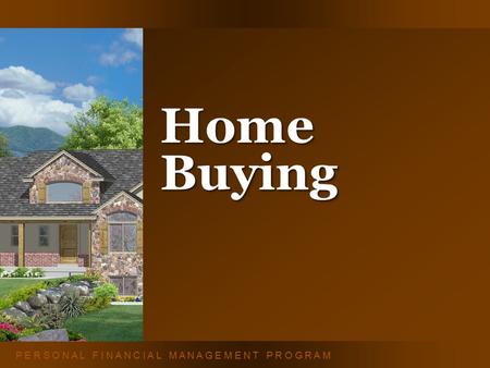 P E R S O N A L F I N A N C I A L M A N A G E M E N T P R O G R A M Home Buying.