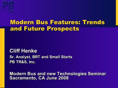 Modern Bus Features: Trends and Future Prospects Cliff Henke Sr. Analyst, BRT and Small Starts PB TR&S, Inc. Modern Bus and new Technologies Seminar Sacramento,