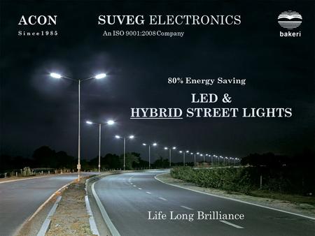 LED & HYBRID STREET LIGHTS SUVEG ELECTRONICS An ISO 9001:2008 Company Life Long Brilliance A C ON S i n c e 1 9 8 5 80% Energy Saving.